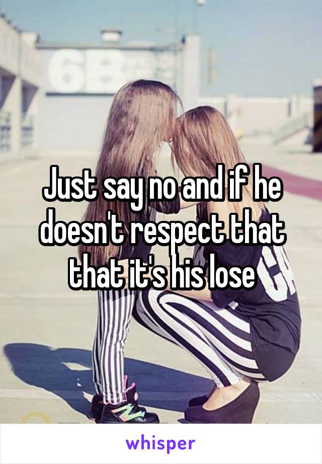 Just say no and if he doesn't respect that that it's his lose