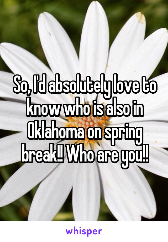 So, I'd absolutely love to know who is also in Oklahoma on spring break!! Who are you!!