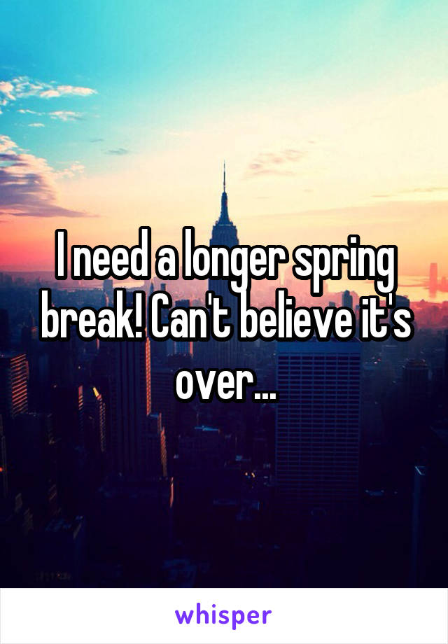 I need a longer spring break! Can't believe it's over...