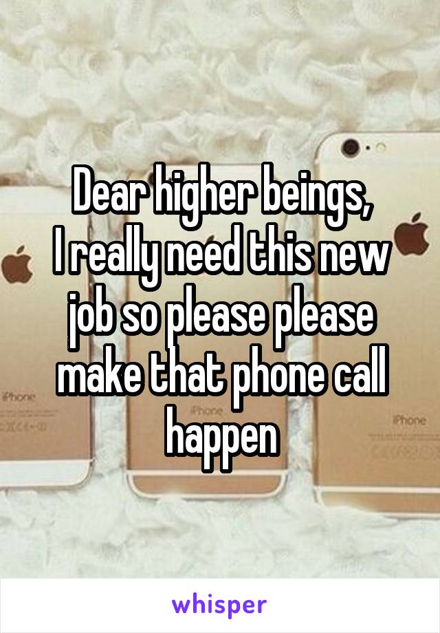 Dear higher beings,
I really need this new job so please please make that phone call happen