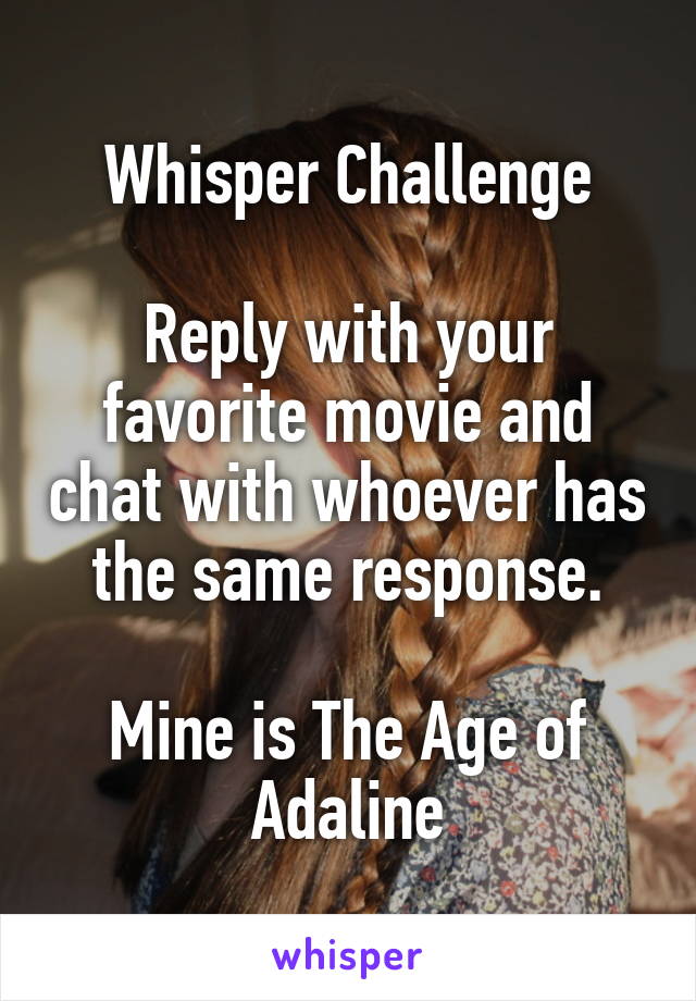 Whisper Challenge

Reply with your favorite movie and chat with whoever has the same response.

Mine is The Age of Adaline