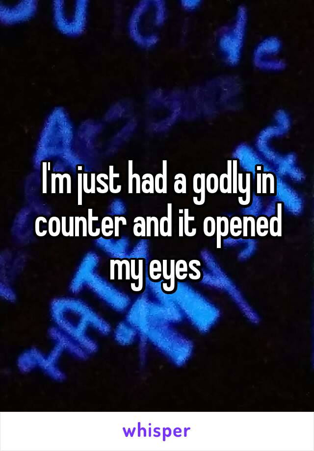 I'm just had a godly in counter and it opened my eyes 