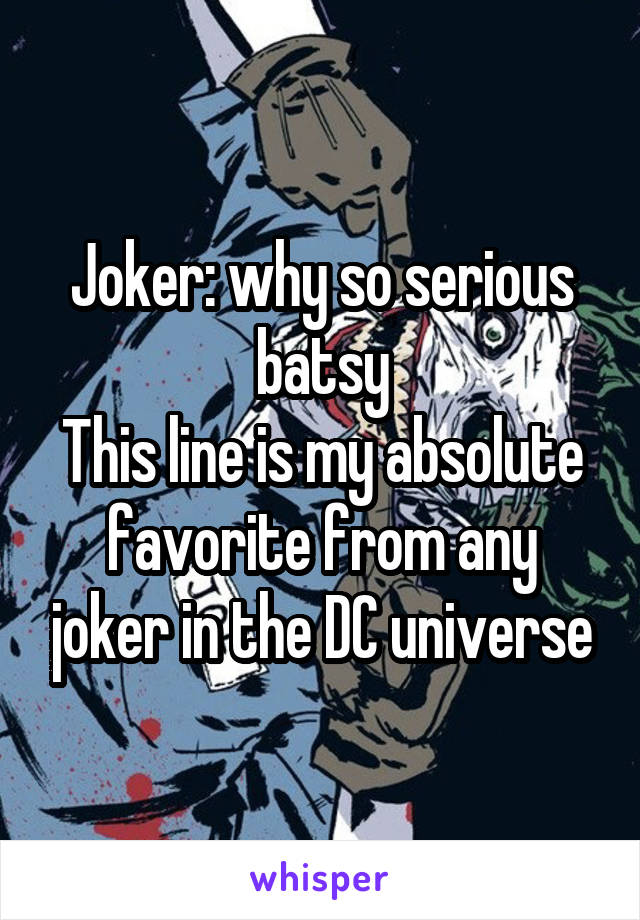 Joker: why so serious batsy
This line is my absolute favorite from any joker in the DC universe