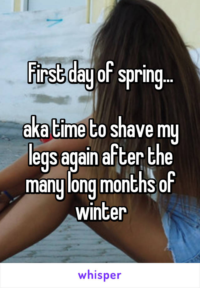 First day of spring...

aka time to shave my legs again after the many long months of winter