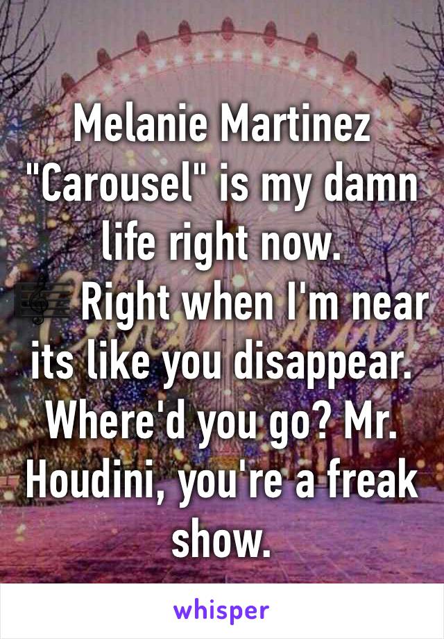 Melanie Martinez "Carousel" is my damn life right now.
🎼 Right when I'm near its like you disappear. Where'd you go? Mr. Houdini, you're a freak show.