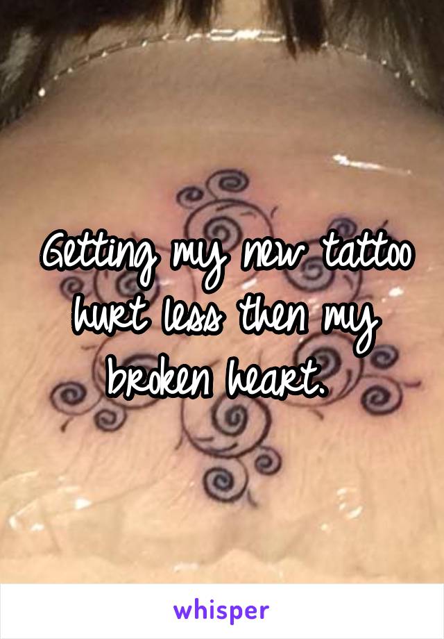 Getting my new tattoo hurt less then my broken heart. 