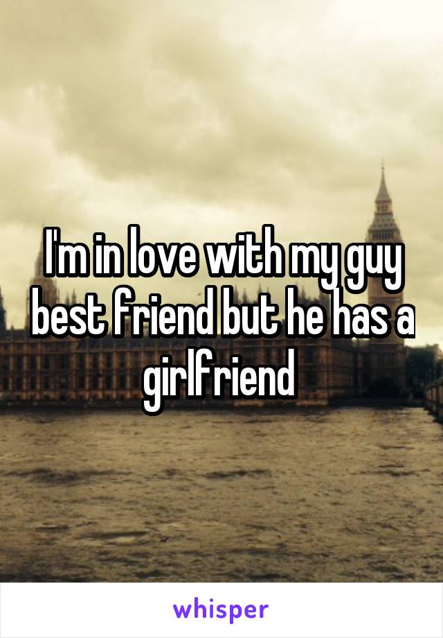 I'm in love with my guy best friend but he has a girlfriend 