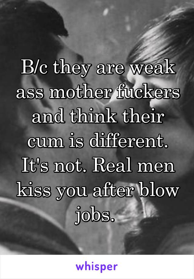 B/c they are weak ass mother fuckers and think their cum is different. It's not. Real men kiss you after blow jobs. 