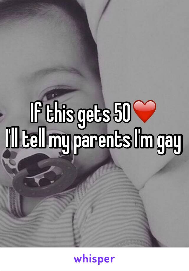 If this gets 50❤️
I'll tell my parents I'm gay 