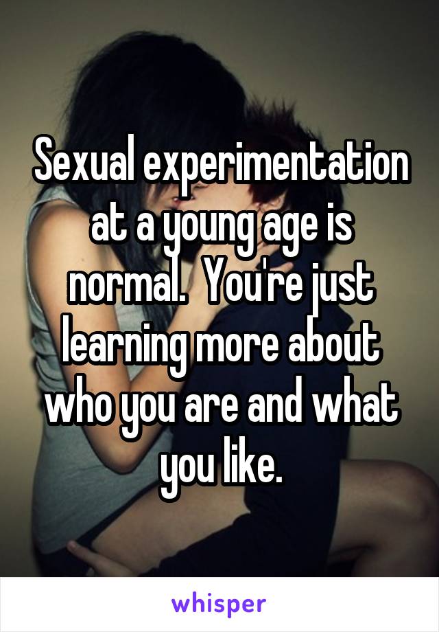 Sexual experimentation at a young age is normal.  You're just learning more about who you are and what you like.