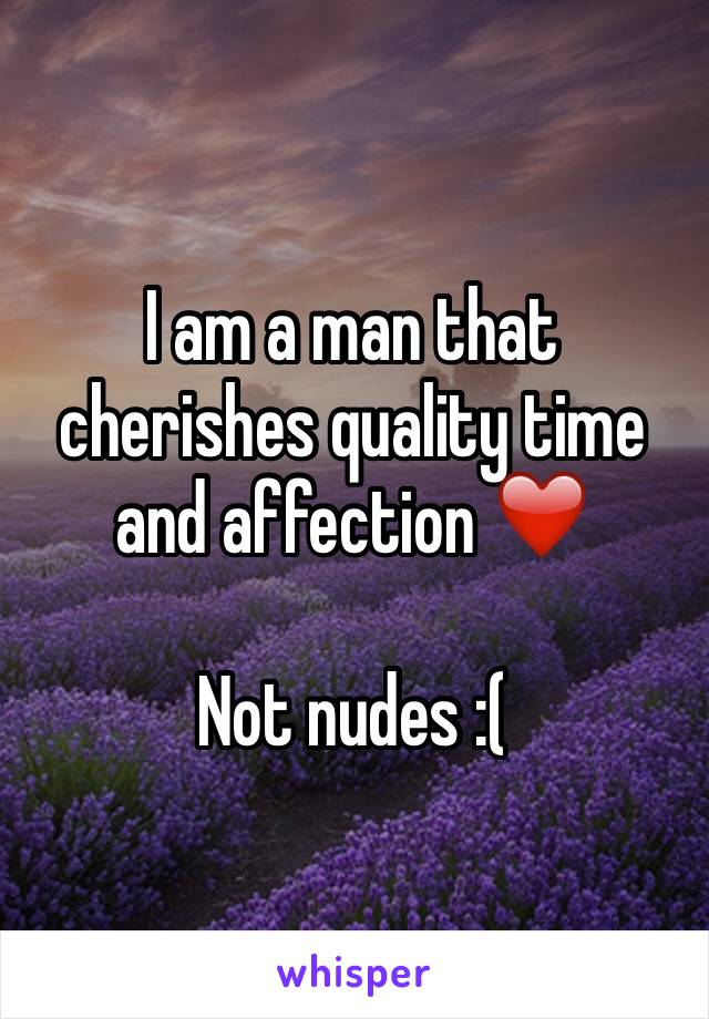 I am a man that cherishes quality time and affection ❤️

Not nudes :(