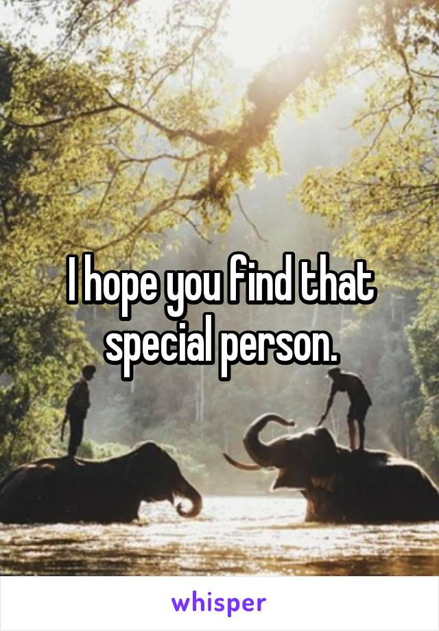 I hope you find that special person.