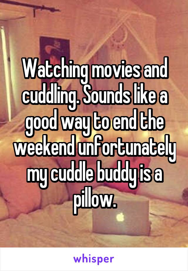 Watching movies and cuddling. Sounds like a good way to end the weekend unfortunately my cuddle buddy is a pillow.