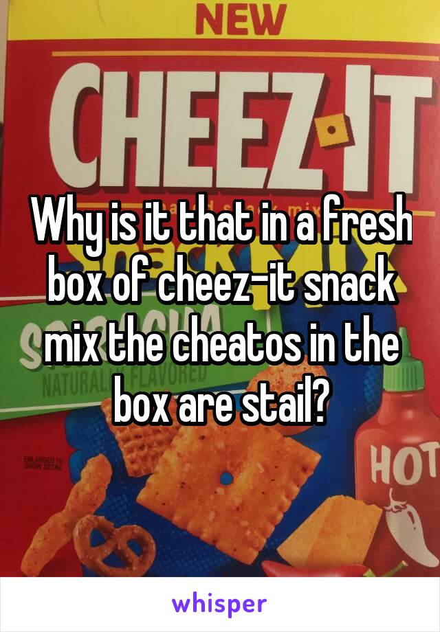 Why is it that in a fresh box of cheez-it snack mix the cheatos in the box are stail?