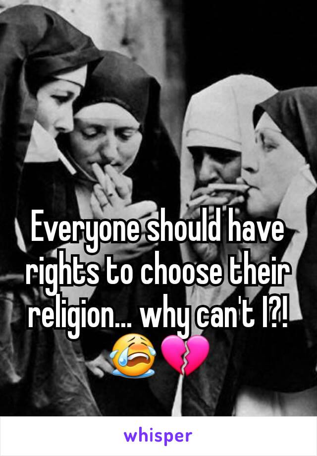 Everyone should have rights to choose their religion... why can't I?!
😭💔