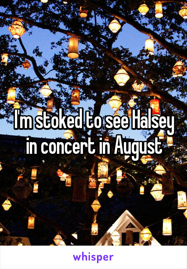 I'm stoked to see Halsey in concert in August