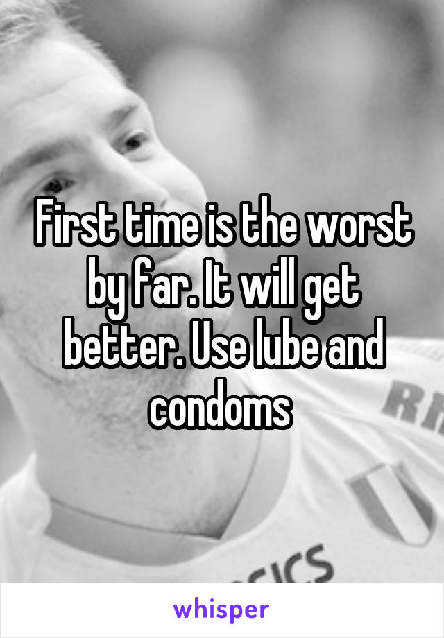 First time is the worst by far. It will get better. Use lube and condoms 