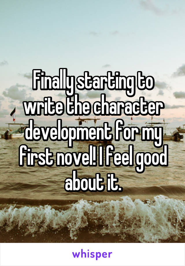 Finally starting to write the character development for my first novel! I feel good about it.