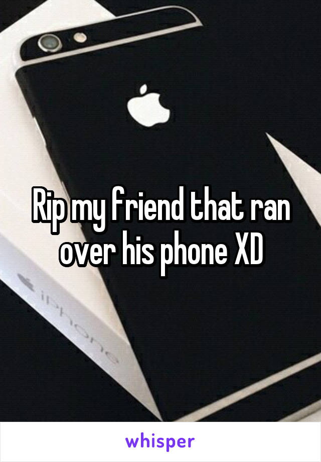 Rip my friend that ran over his phone XD