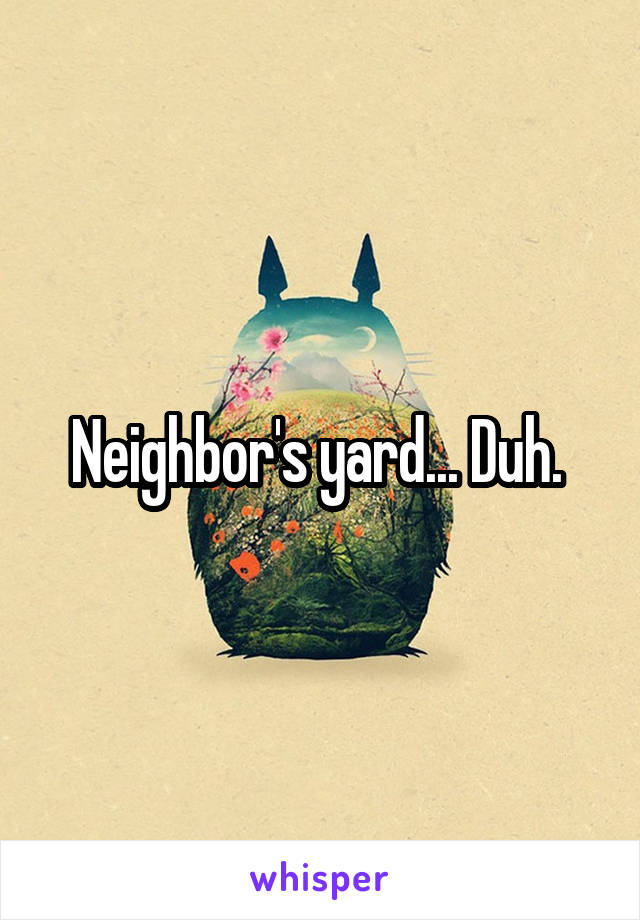 Neighbor's yard... Duh. 