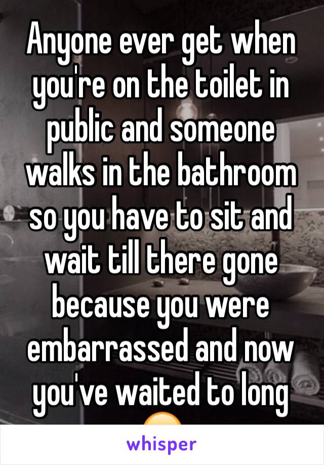 Anyone ever get when you're on the toilet in public and someone walks in the bathroom so you have to sit and wait till there gone because you were embarrassed and now you've waited to long 😂