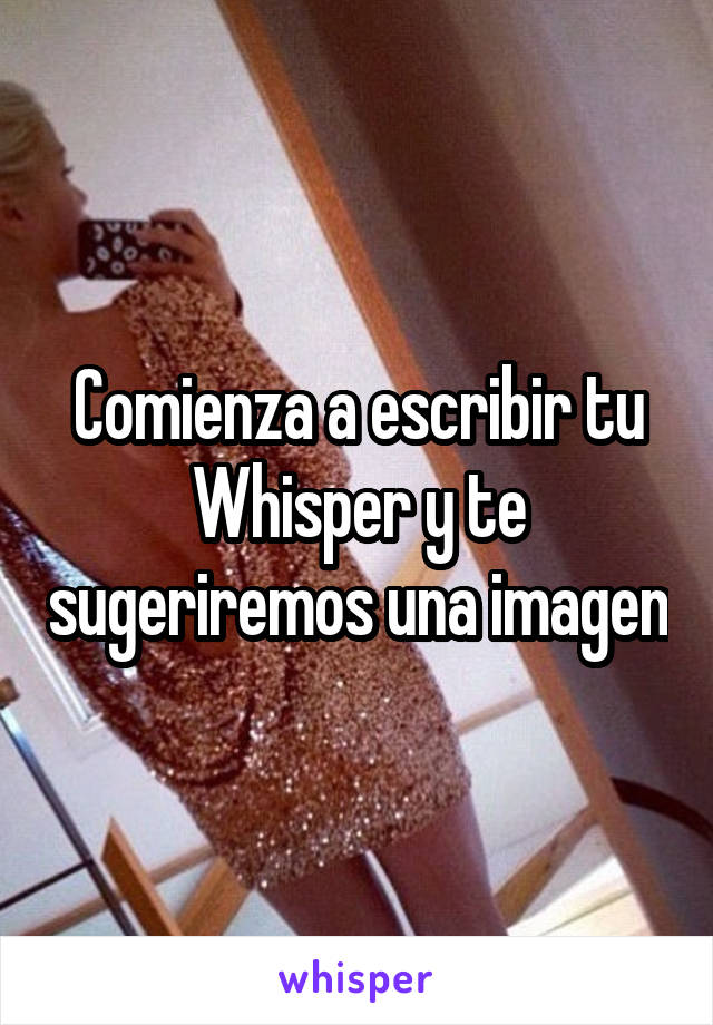 Comienza a escribir tu Whisper y te sugeriremos una imagen