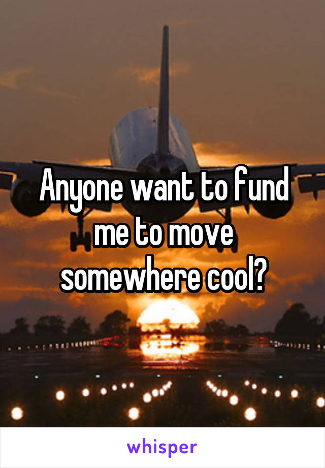 Anyone want to fund me to move somewhere cool?