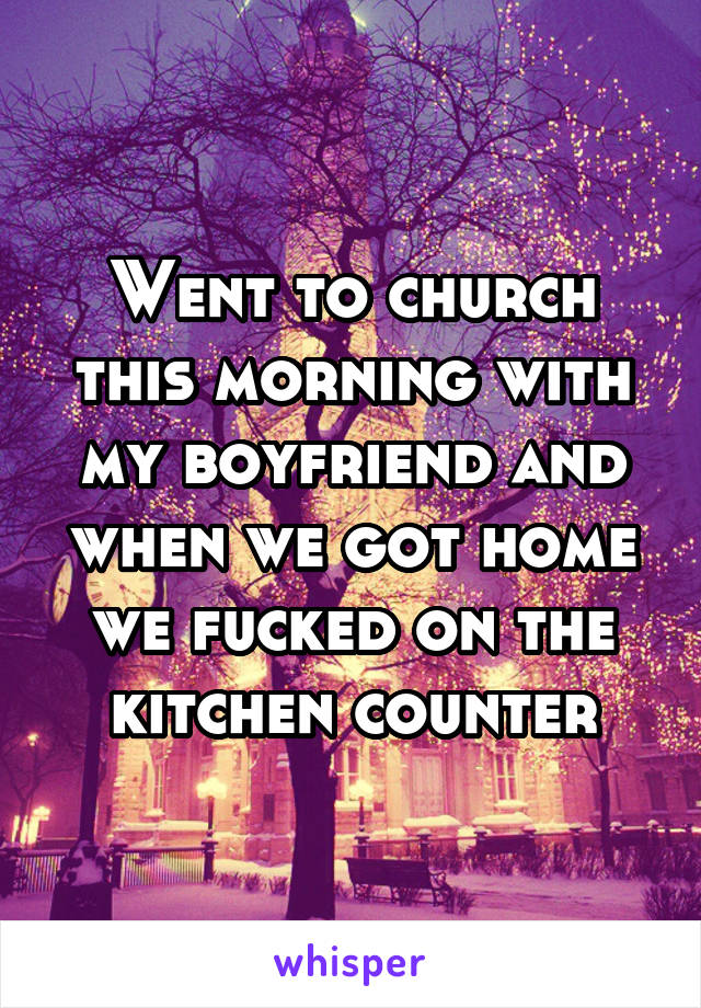 Went to church this morning with my boyfriend and when we got home we fucked on the kitchen counter