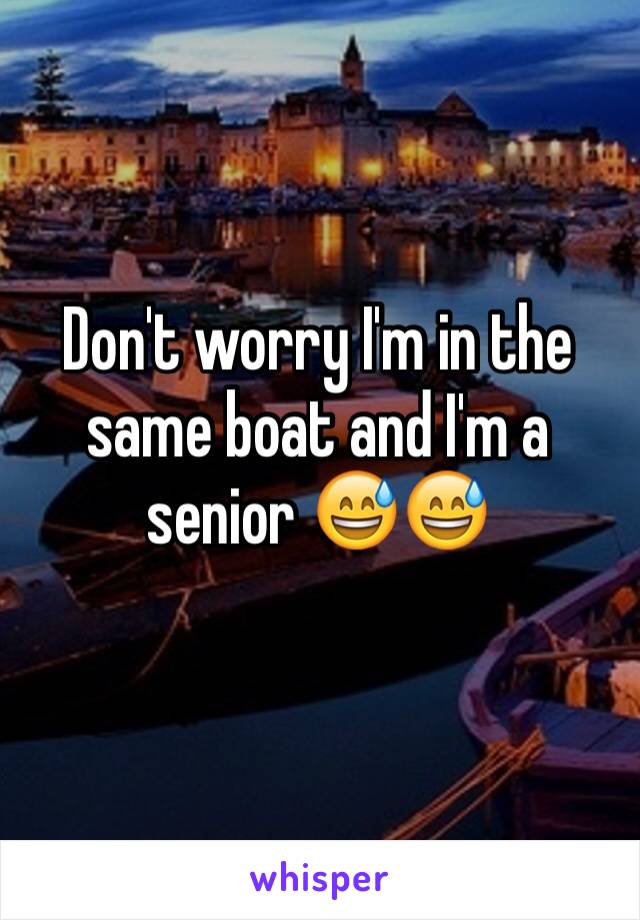 Don't worry I'm in the same boat and I'm a senior 😅😅