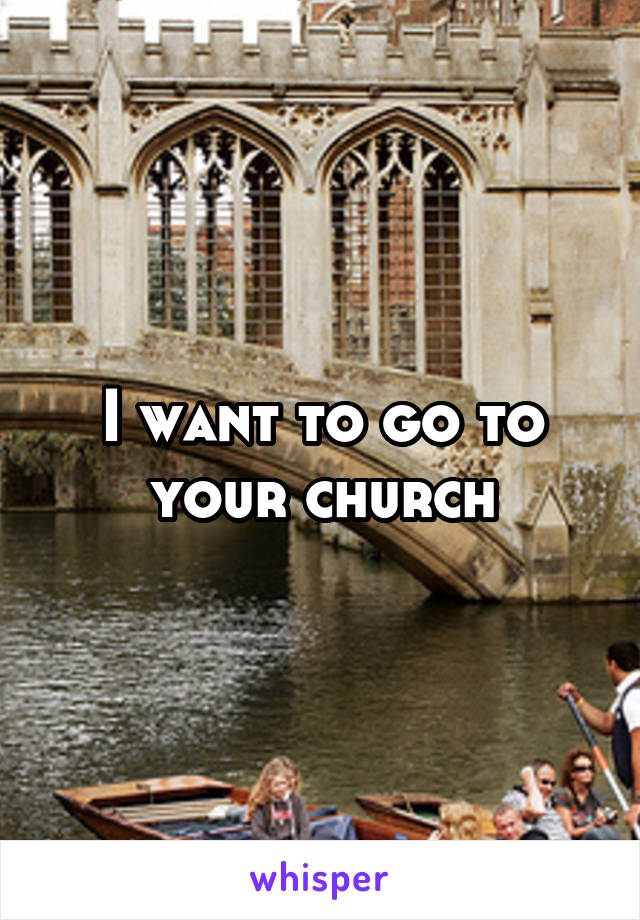 I want to go to your church