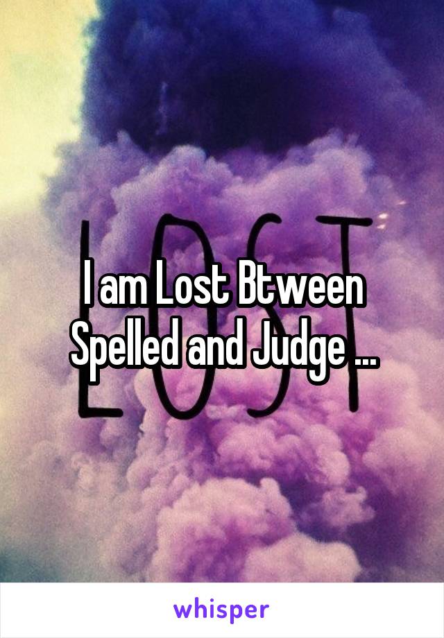 I am Lost Btween Spelled and Judge ...