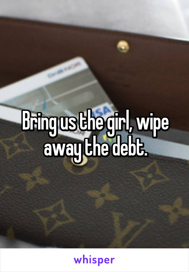 Bring us the girl, wipe away the debt.