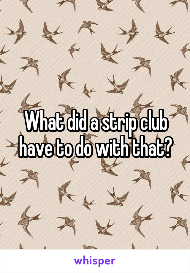 What did a strip club have to do with that?