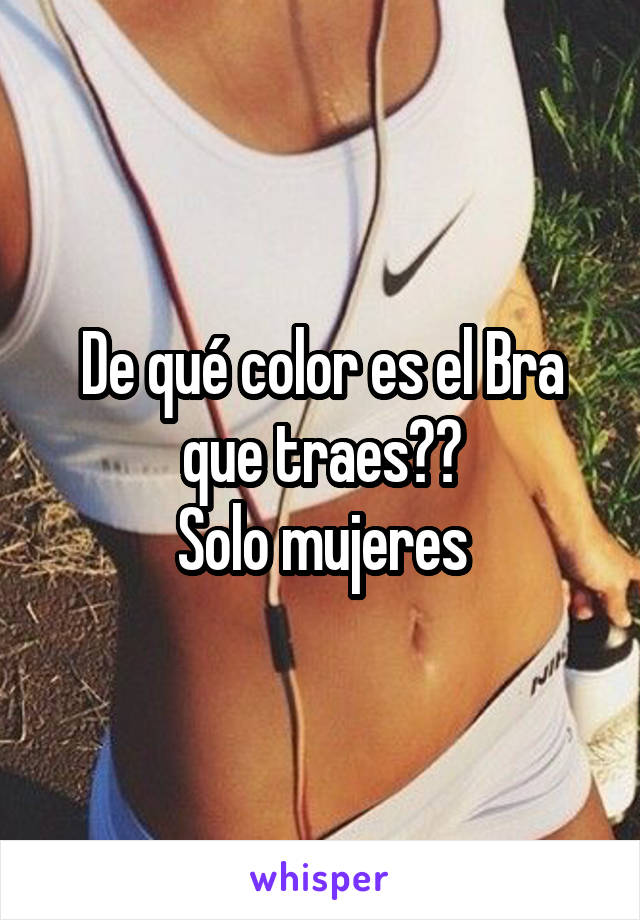 De qué color es el Bra que traes?🙈
Solo mujeres