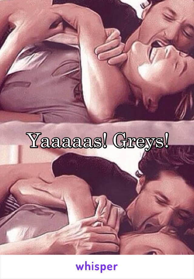 Yaaaaas! Greys!