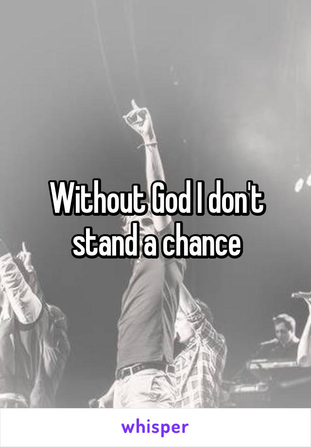 Without God I don't stand a chance