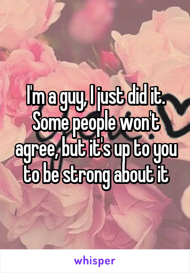 I'm a guy, I just did it. Some people won't agree, but it's up to you to be strong about it