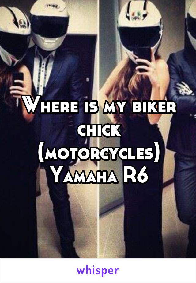 Where is my biker chick (motorcycles) Yamaha R6