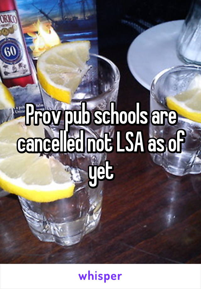 Prov pub schools are cancelled not LSA as of yet