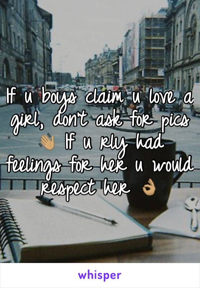 If u boys claim u love a girl, don't ask for pics 👋🏽 If u rly had feelings for her u would respect her 👌🏽