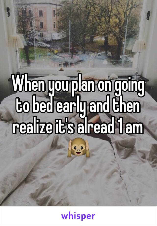 When you plan on going to bed early and then realize it's alread 1 am 🙉