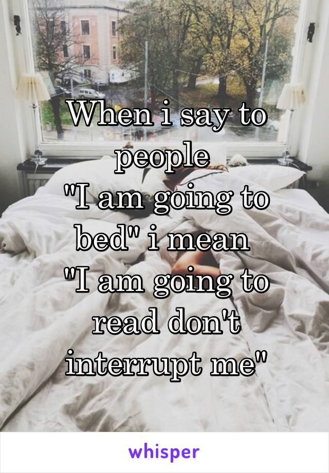 When i say to people 
"I am going to bed" i mean 
"I am going to read don't interrupt me"