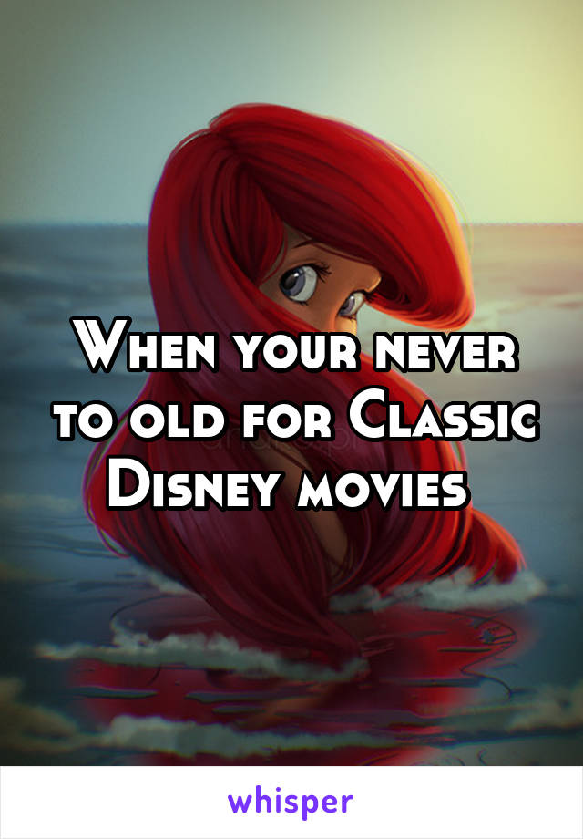 When your never to old for Classic Disney movies 