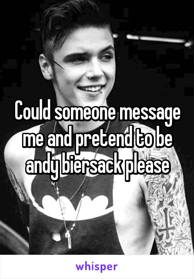 Could someone message me and pretend to be andy biersack please