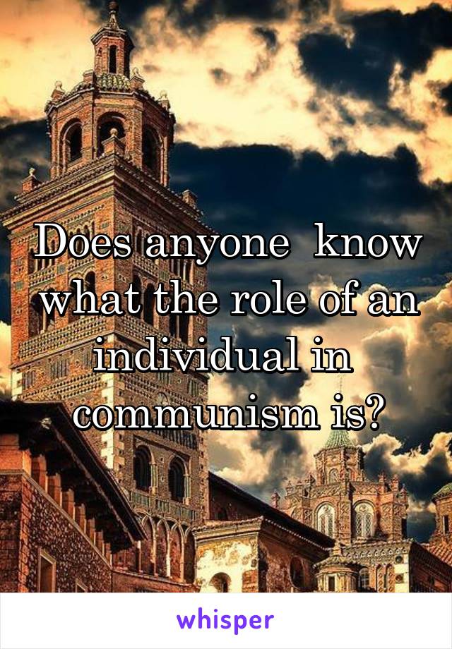 Does anyone  know what the role of an individual in  communism is?