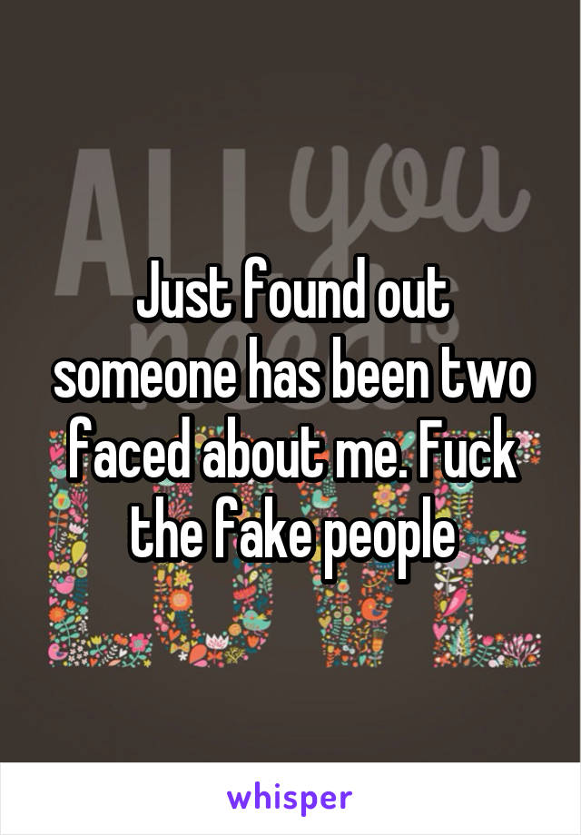 Just found out someone has been two faced about me. Fuck the fake people