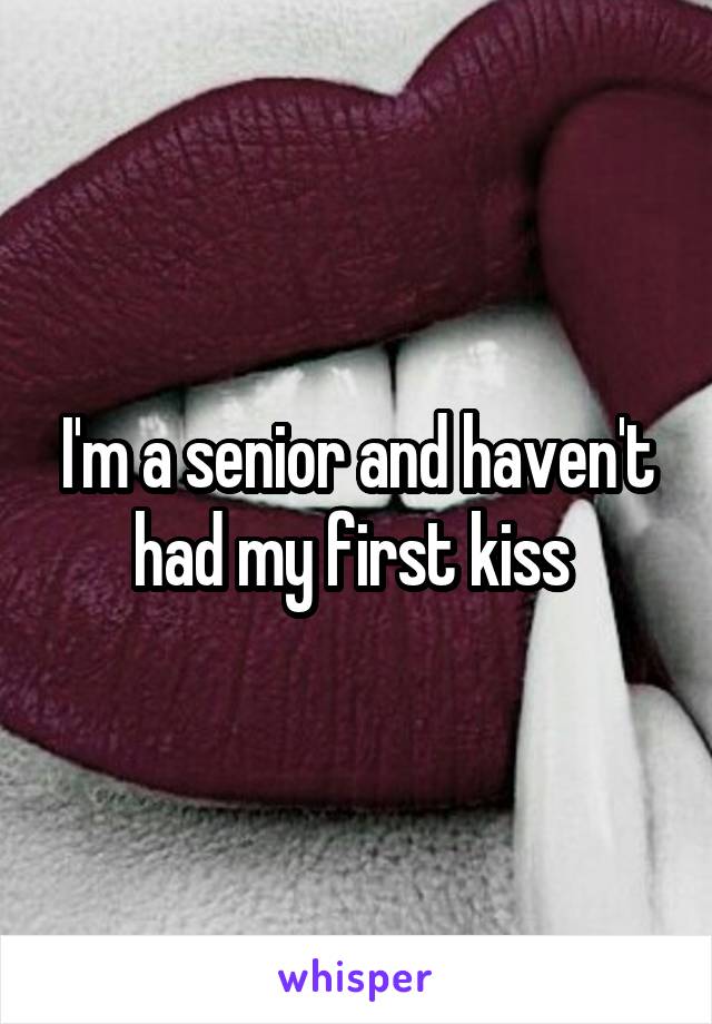 I'm a senior and haven't had my first kiss 