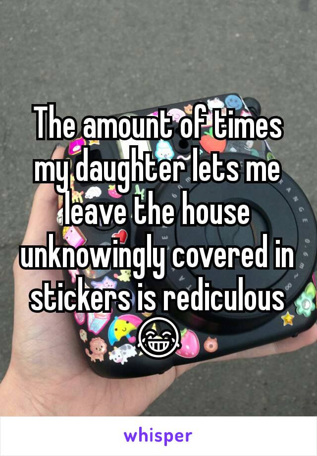 The amount of times my daughter lets me leave the house unknowingly covered in stickers is rediculous 😂