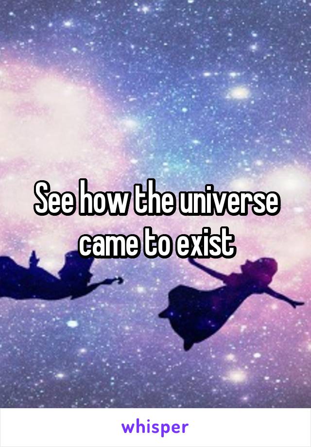 See how the universe came to exist