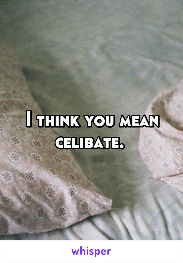 I think you mean celibate. 